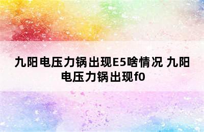 九阳电压力锅出现E5啥情况 九阳电压力锅出现f0